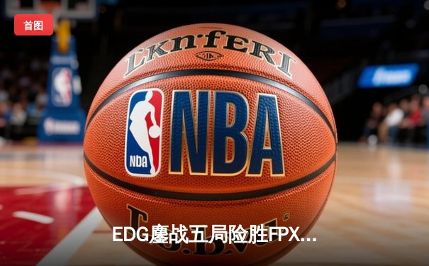 EDG鏖战五局险胜FPX，Scout佐伊梦幻气泡锁定季后赛胜局