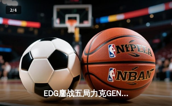 EDG鏖战五局力克GEN，挺进英雄联盟全球总决赛四强 - 2