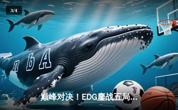 巅峰对决！EDG鏖战五局险胜FPX，Scout佐伊精准气泡锁定胜局 - 3