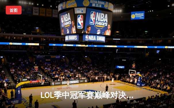 LOL季中冠军赛巅峰对决：G2成功卫冕，Caps荣膺FMVP