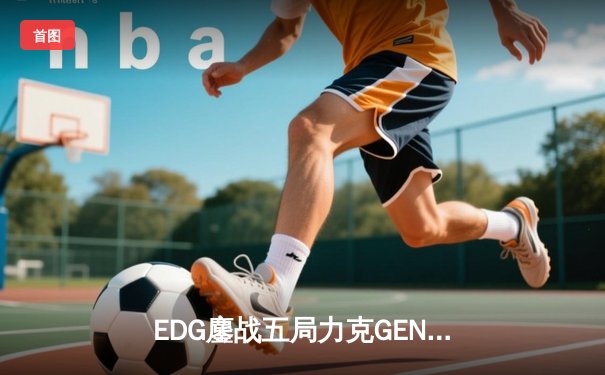 EDG鏖战五局力克GEN，中国战队会师决赛提前锁定英雄联盟S12冠军