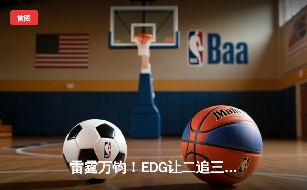 雷霆万钧！EDG让二追三逆转JDG，Viper超神厄斐琉斯锁定总决赛门票