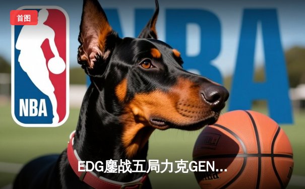 EDG鏖战五局力克GEN，LPL赛区会师总决赛锁定S12冠军