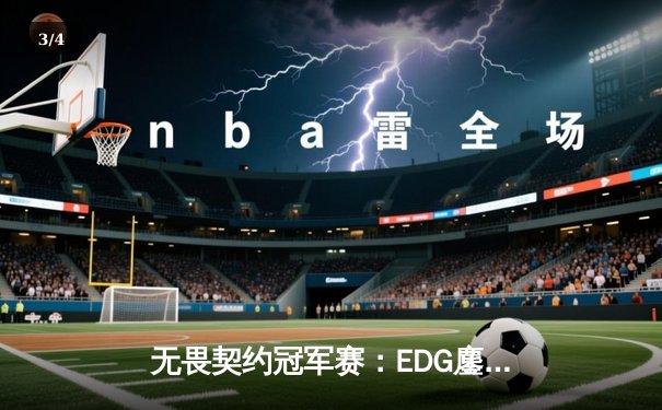 无畏契约冠军赛：EDG鏖战五局力克PRX，中国战队首进四强创历史 - 3