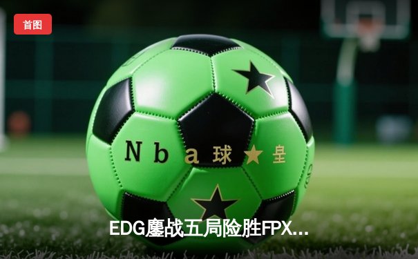 EDG鏖战五局险胜FPX，Viper超神厄斐琉斯锁定季后赛四强