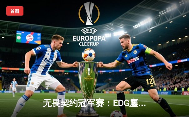 无畏契约冠军赛：EDG鏖战五局力挫BLG，康康关键四杀锁定全球八强席位