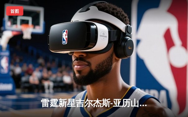 雷霆新星吉尔杰斯-亚历山大狂砍39分，加时险胜雄鹿锁定季后赛席位