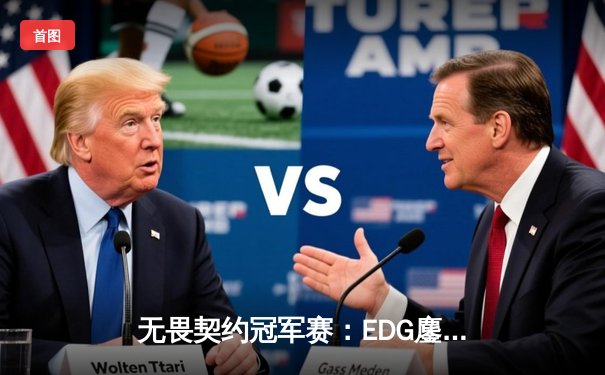无畏契约冠军赛：EDG鏖战五局力克TE，康康关键局五杀锁定全球八强席位