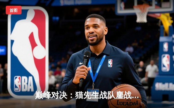 巅峰对决：猫先生战队鏖战五局险胜雷霆，锁定季后赛席位