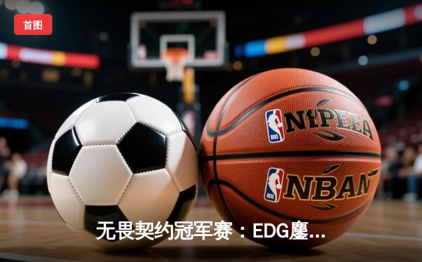无畏契约冠军赛：EDG鏖战五局力克PRX，CN赛区首夺全球总冠军