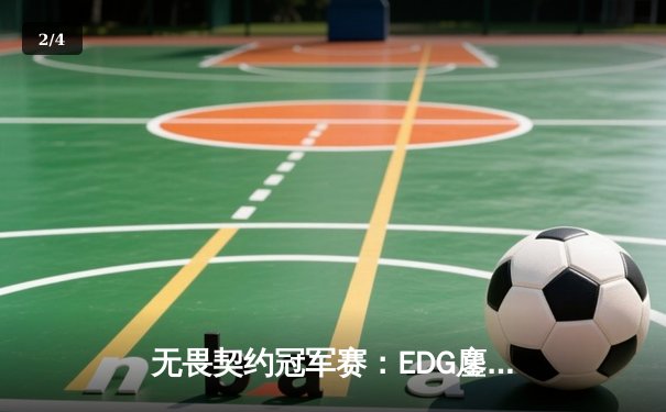 无畏契约冠军赛：EDG鏖战五局力克TE，中国双雄会师决赛创历史 - 2