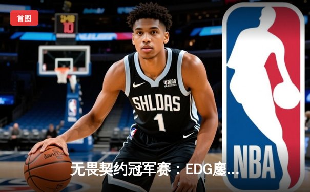无畏契约冠军赛：EDG鏖战五局力克TE，康康关键局五杀锁定全球赛席位