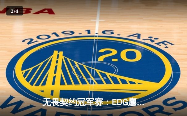 无畏契约冠军赛：EDG鏖战五局力克TE，康康关键局五杀锁定全球赛席位 - 2
