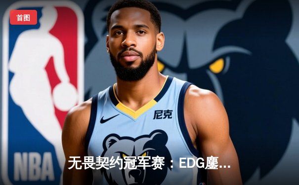 无畏契约冠军赛：EDG鏖战五局力克PRX，中国电竞迎来历史性突破