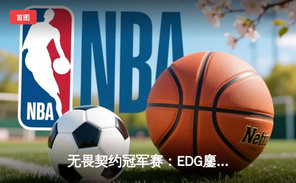无畏契约冠军赛：EDG鏖战五局力克PRX，中国电竞斩获世界级突破