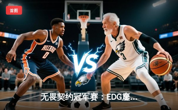 无畏契约冠军赛：EDG鏖战五局力克PRX，中国电竞迎来历史性突破