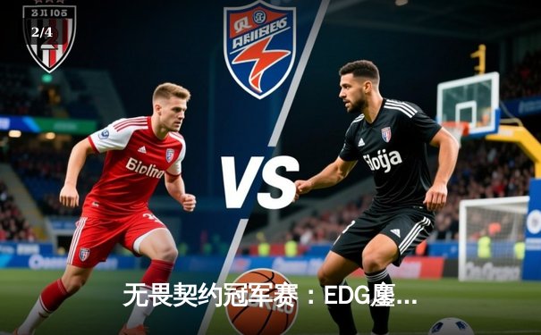 无畏契约冠军赛：EDG鏖战五局力克TE，ZZZ关键四杀锁定全球赛席位 - 2