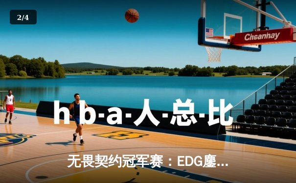 无畏契约冠军赛：EDG鏖战五局力克TE，ZZZ关键四杀锁定全球赛席位 - 2