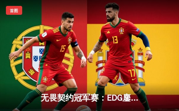 无畏契约冠军赛：EDG鏖战五局力克TE，ZZZ关键四杀锁定全球赛席位