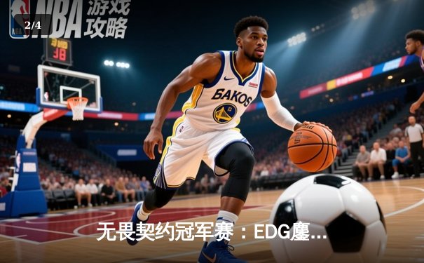 无畏契约冠军赛：EDG鏖战五局力克PRX，中国电竞迎来历史性突破 - 2