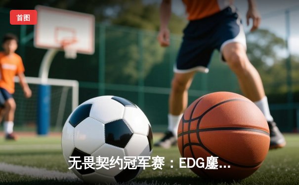 无畏契约冠军赛：EDG鏖战五局力克FPX，康康关键局狂揽28杀锁定胜局