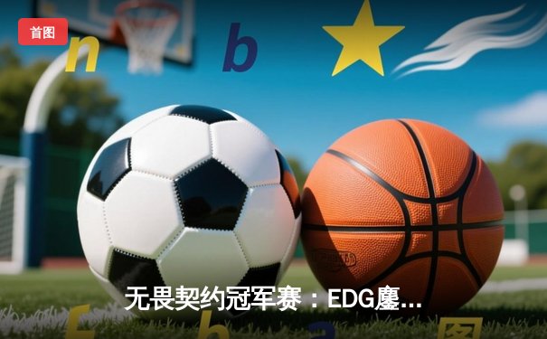 无畏契约冠军赛：EDG鏖战五局力克FPX，康康关键局狂揽28杀锁定胜局