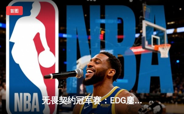 无畏契约冠军赛：EDG鏖战五局力克PRX，亚洲战术革新引全球瞩目
