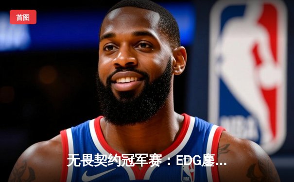 无畏契约冠军赛：EDG鏖战五局力克FPX，康康关键局狂揽28杀锁定胜局